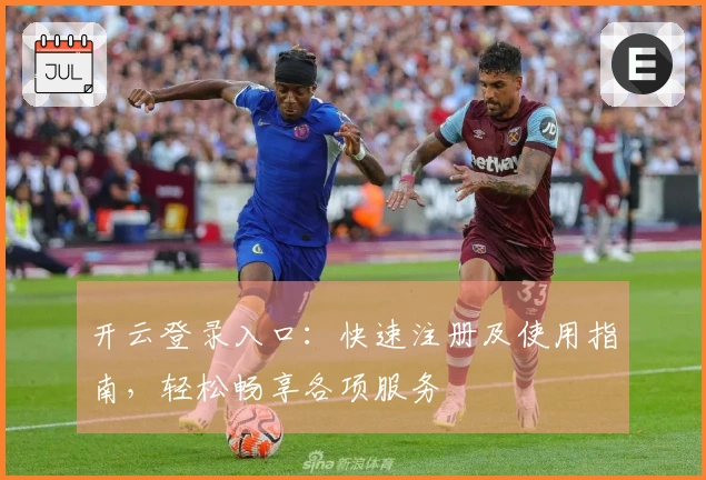 开云登录入口：快速注册及使用指南，轻松畅享各项服务