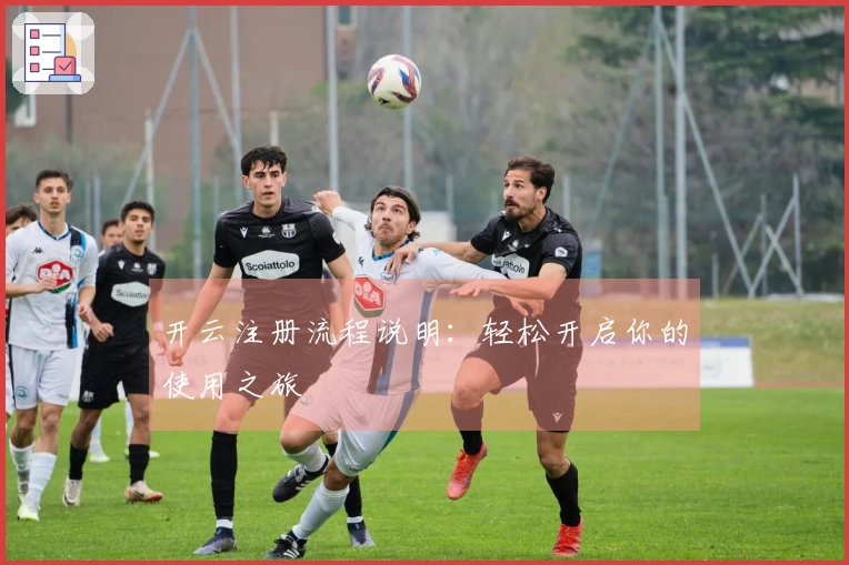 开云注册流程说明：轻松开启你的使用之旅