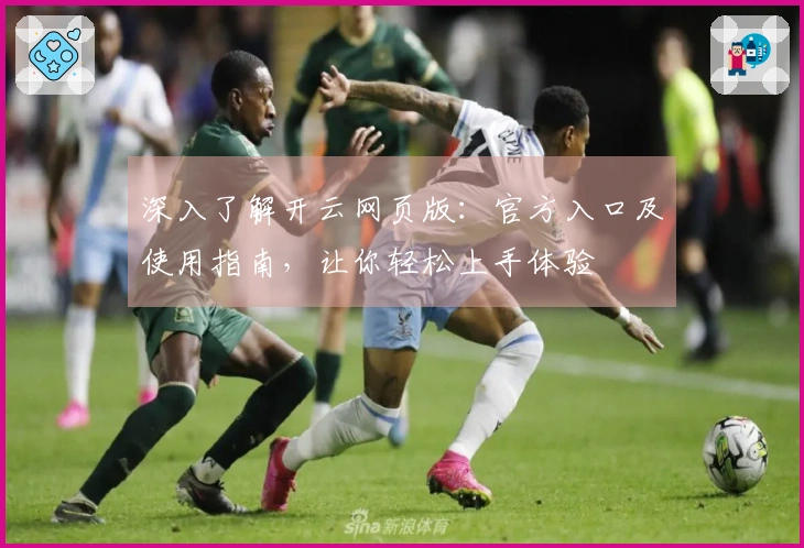 深入了解开云网页版：官方入口及使用指南，让你轻松上手体验