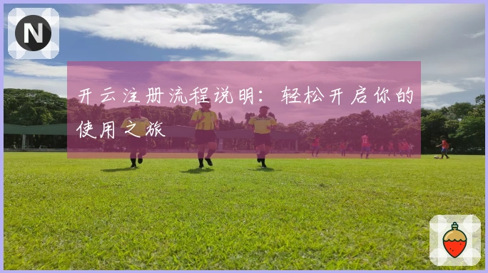 开云注册流程说明：轻松开启你的使用之旅
