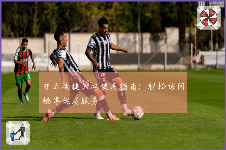 开云快捷入口使用指南：轻松访问畅享优质服务