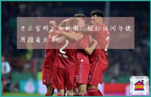 开云官网入口说明：轻松访问与使用指南分享