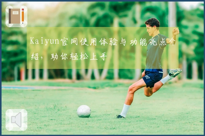 Kaiyun官网使用体验与功能亮点介绍，助你轻松上手