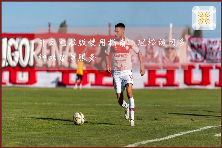 开云电脑版使用指南：轻松访问多种功能与服务