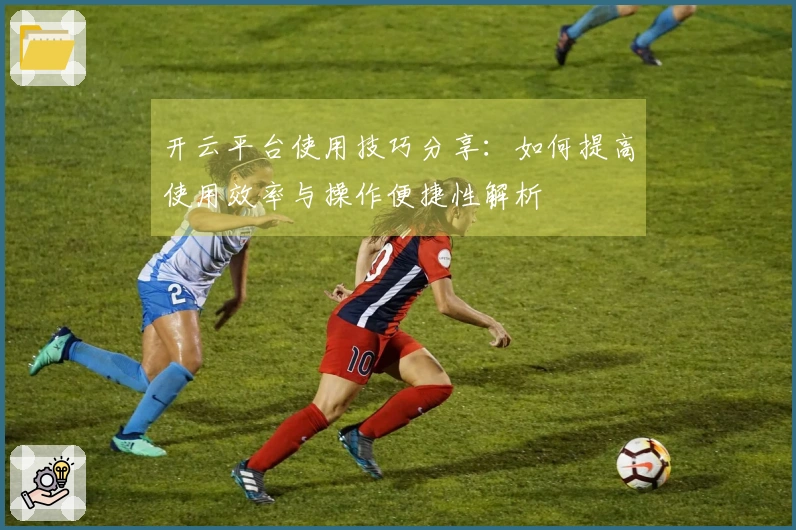 开云平台使用技巧分享:如何提高使用效率与操作便捷性解析