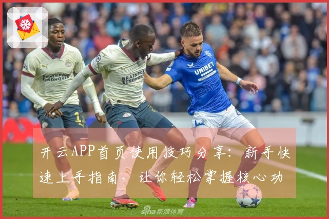 开云APP首页使用技巧分享:新手快速上手指南,让你轻松掌握核心功能