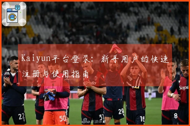 Kaiyun平台登录：新手用户的快速注册与使用指南