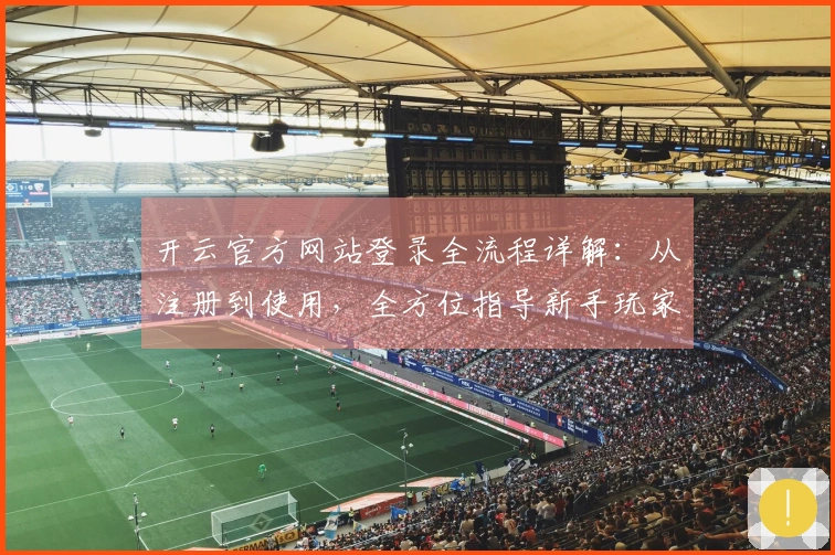 开云官方网站登录全流程详解：从注册到使用，全方位指导新手玩家