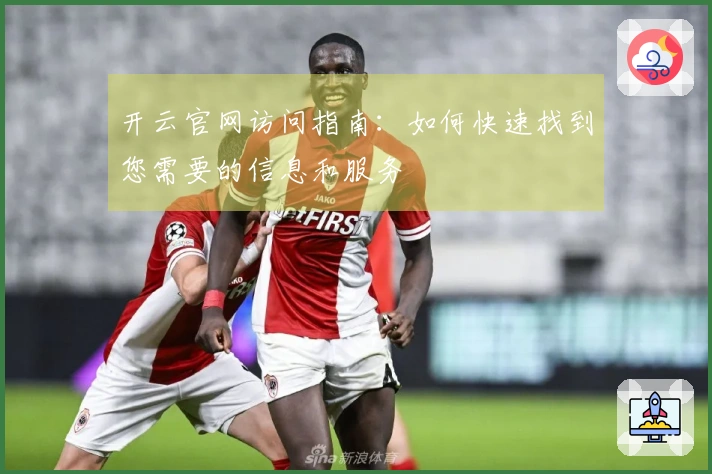 开云官网访问指南：如何快速找到您需要的信息和服务