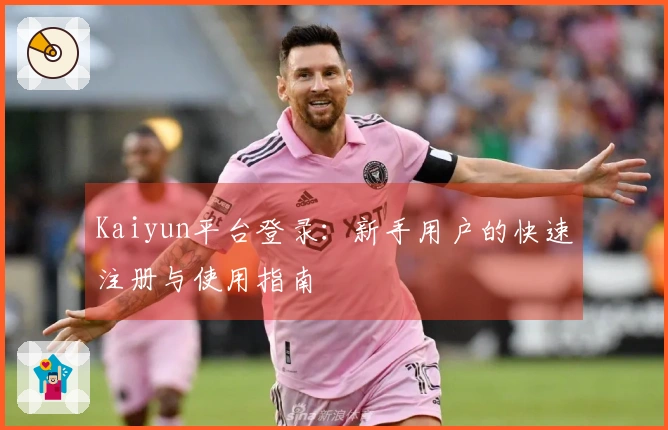 Kaiyun平台登录:新手用户的快速注册与使用指南