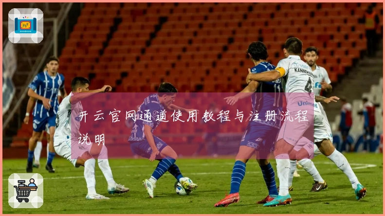 开云官网通道使用教程与注册流程说明