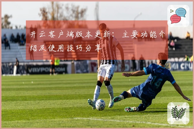 开云客户端版本更新：主要功能介绍及使用技巧分享