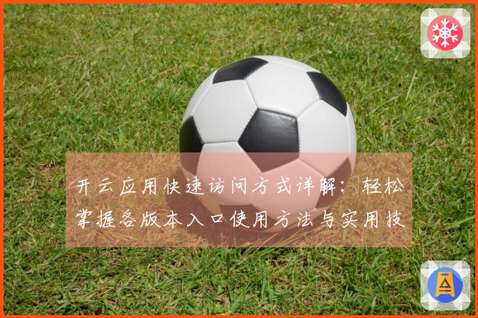 开云应用快速访问方式详解：轻松掌握各版本入口使用方法与实用技巧分享