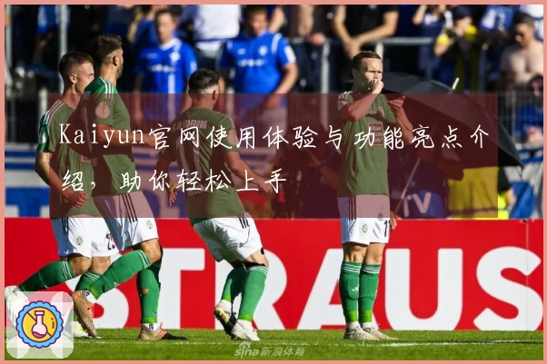Kaiyun官网使用体验与功能亮点介绍，助你轻松上手