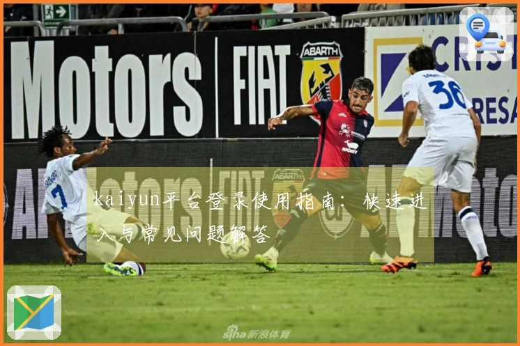 kaiyun平台登录使用指南：快速进入与常见问题解答